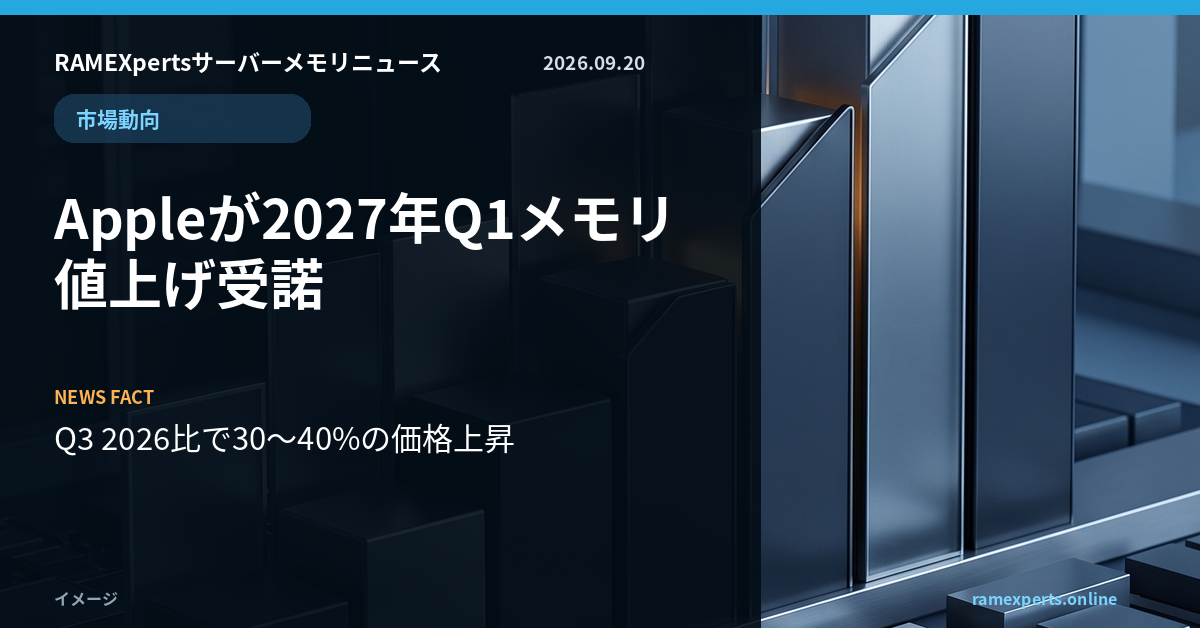 RAMEXpertsサーバーメモリニュース。市場動向。Appleが2027年Q1メモリ値上げ受諾。注目データはQ3 2026比で30〜40%の価格上昇。