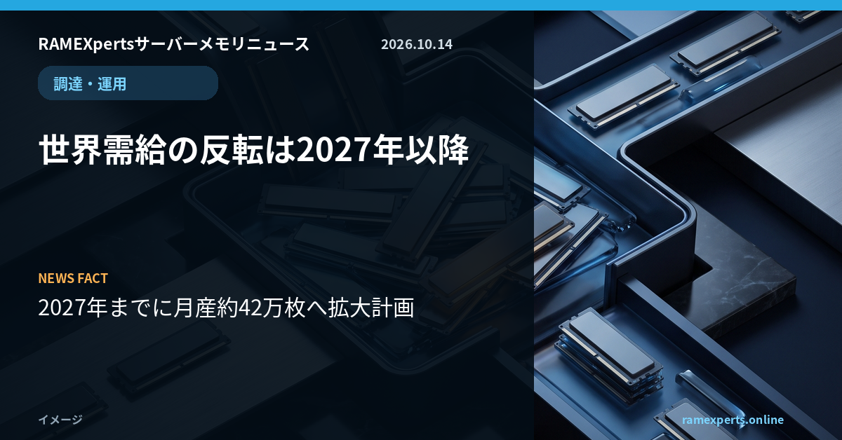RAMEXpertsサーバーメモリニュース。調達・運用。世界需給の反転は2027年以降。注目データは2027年までに月産約42万枚へ拡大計画。