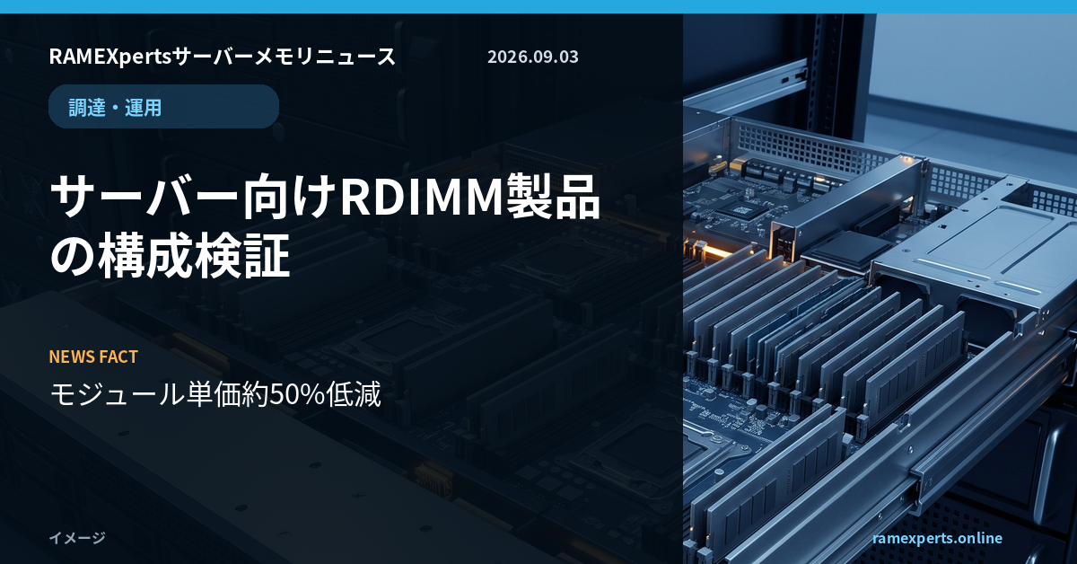 RAMEXpertsサーバーメモリニュース。調達・運用。サーバー向けRDIMM製品の構成検証。注目データはモジュール単価約50%低減。