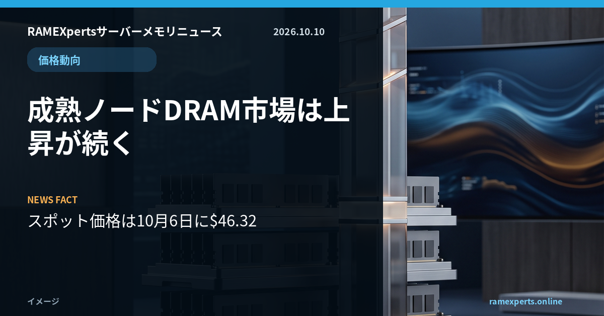 RAMEXpertsサーバーメモリニュース。価格動向。成熟ノードDRAM市場は上昇が続く。注目データはスポット価格は10月6日に$46.32。