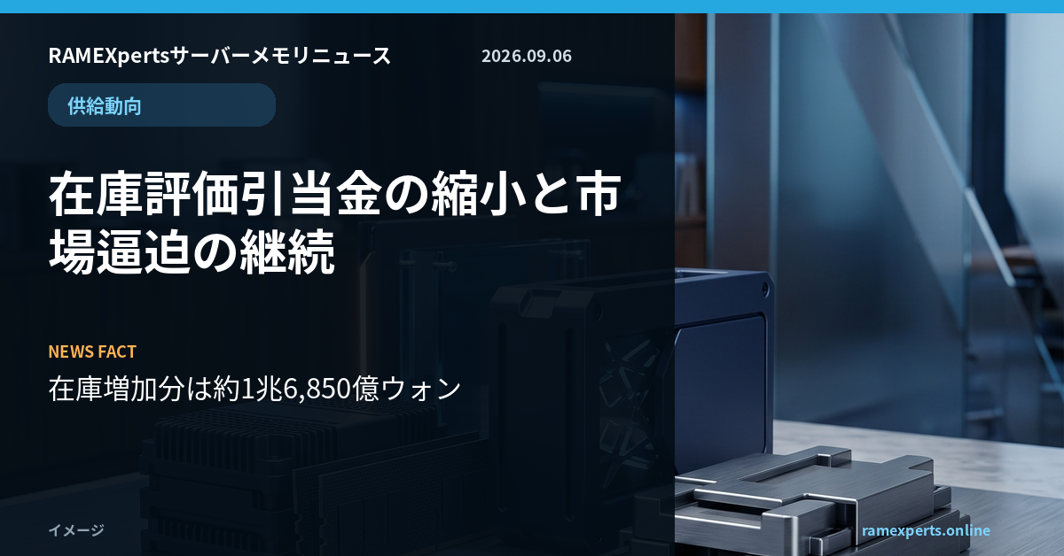 RAMEXpertsサーバーメモリニュース。供給動向。在庫評価引当金の縮小と市場逼迫の継続。注目データは在庫増加分は約1兆6,850億ウォン。